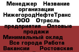 Менеджер › Название организации ­ НижегородНефтеТранс, ООО › Отрасль предприятия ­ Оптовые продажи › Минимальный оклад ­ 1 - Все города Работа » Вакансии   . Ростовская обл.,Донецк г.